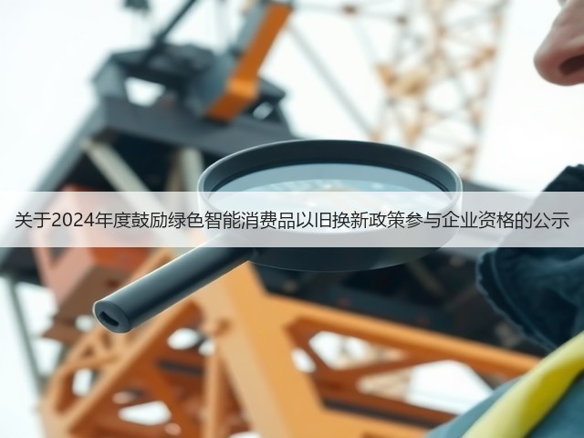 关于2024年度鼓励绿色智能消费品以旧换新政策参与企业资格的公示(图2) 关于2024年度鼓励绿色智能消费品以旧换新政策参与企业资格的公示(图2)