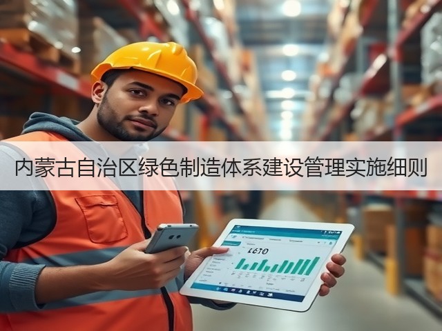 内蒙古自治区绿色制造体系建设管理实施细则(图3) 内蒙古自治区绿色制造体系建设管理实施细则(图3)