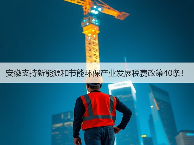 安徽支持新能源和节能环保产业发展税费政策40条!(图1) 安徽支持新能源和节能环保产业发展税费政策40条!(图1)