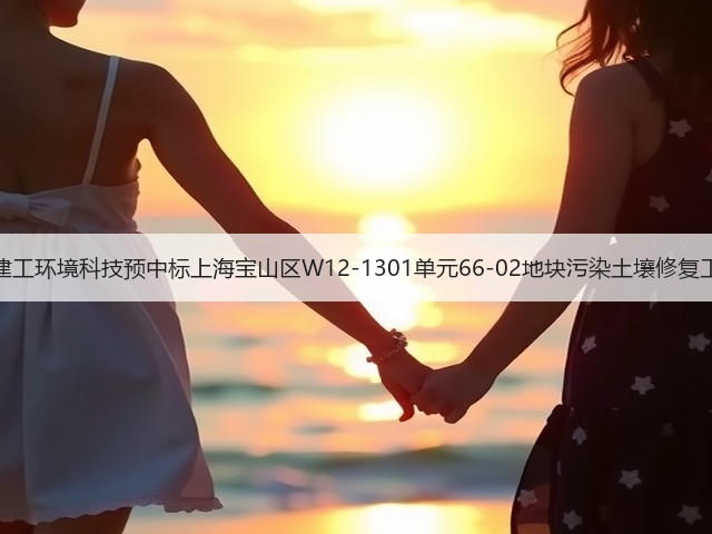 上海建工环境科技预中标上海宝山区W12-1301单元66-02地块污染土壤修复工程!(图1) 上海建工环境科技预中标上海宝山区W12-1301单元66-02地块污染土壤修复工程!(图1)