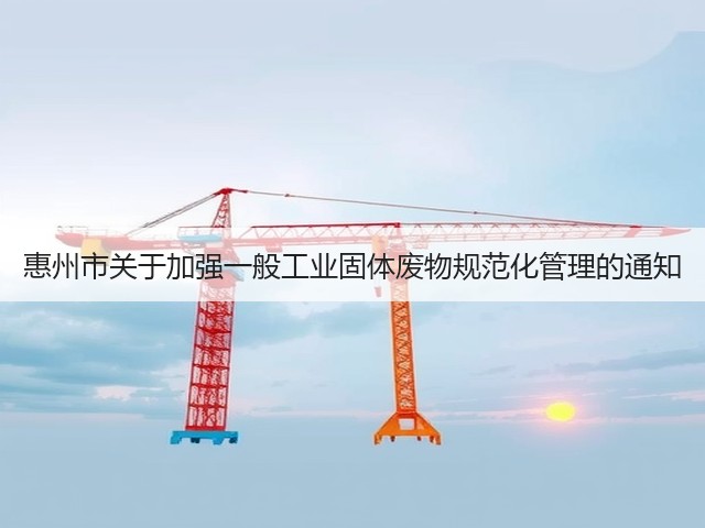 惠州市关于加强一般工业固体废物规范化管理的通知(图3)