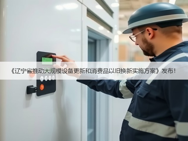 《辽宁省推动大规模设备更新和消费品以旧换新实施方案》发布!(图2) 《辽宁省推动大规模设备更新和消费品以旧换新实施方案》发布!(图2)