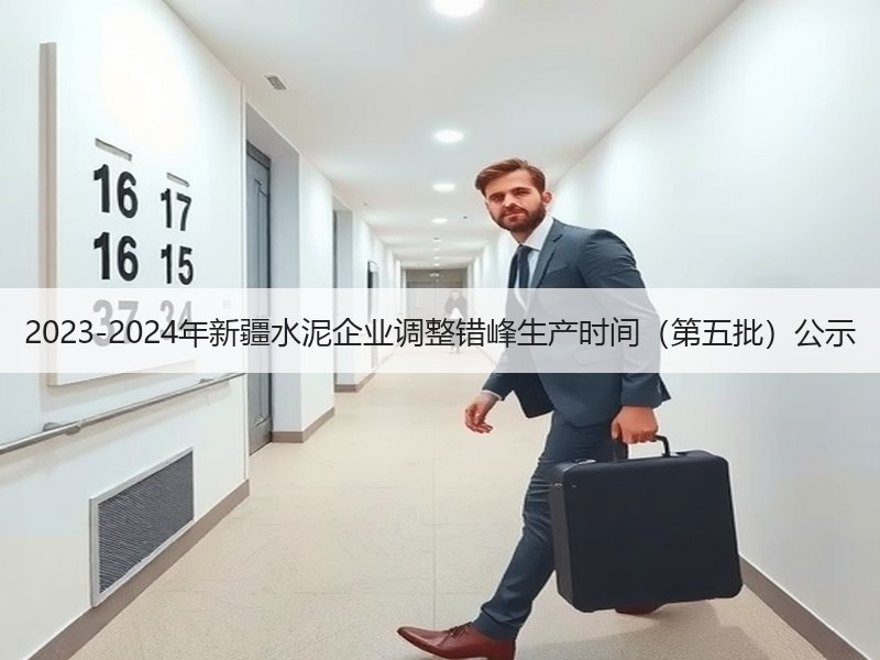 2023-2024年新疆水泥企业调整错峰生产时间（第五批）公示