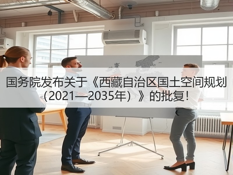 国务院发布关于《西藏自治区国土空间规划 (2021—2035年)》的批复! 国务院发布关于《西藏自治区国土空间规划 (2021—2035年)》的批复!
