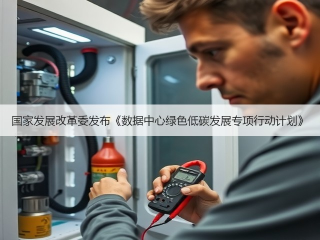 国家发展改革委发布《数据中心绿色低碳发展专项行动计划》(图1)