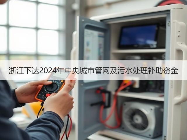 浙江下达2024年中央城市管网及污水处理补助资金(图1)