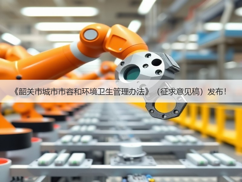 《韶关市城市市容和环境卫生管理办法》(征求意见稿)发布! 《韶关市城市市容和环境卫生管理办法》(征求意见稿)发布!