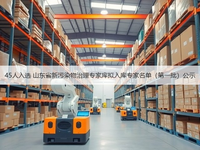 45人入选 山东省新污染物治理专家库拟入库专家名单(第一批)公示(图3) 45人入选 山东省新污染物治理专家库拟入库专家名单(第一批)公示(图3)