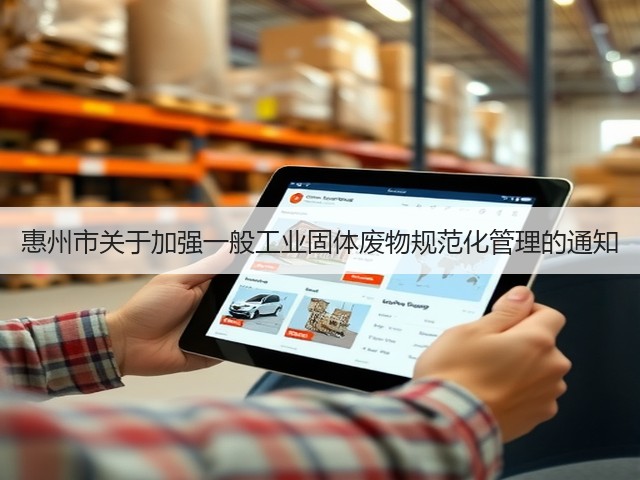 惠州市关于加强一般工业固体废物规范化管理的通知(图1)