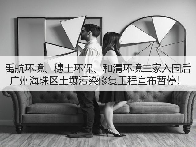 禹航环境、穗土环保、和清环境三家入围后 广州海珠区土壤污染修复工程宣布暂停!(图1) 禹航环境、穗土环保、和清环境三家入围后 广州海珠区土壤污染修复工程宣布暂停!(图1)