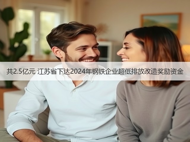 共2.5亿元 江苏省下达2024年钢铁企业超低排放改造奖励资金(图1)