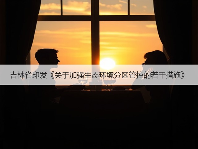 吉林省印发《关于加强生态环境分区管控的若干措施》(图1)