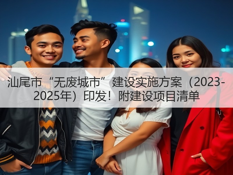 汕尾市“无废城市”建设实施方案(2023-2025年)印发!附建设项目清单 汕尾市“无废城市”建设实施方案(2023-2025年)印发!附建设项目清单