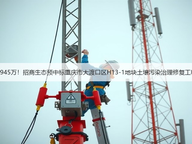 报价超3945万！招商生态预中标重庆市大渡口区H13-1地块土壤污染治理修复工程EPC！(图1)