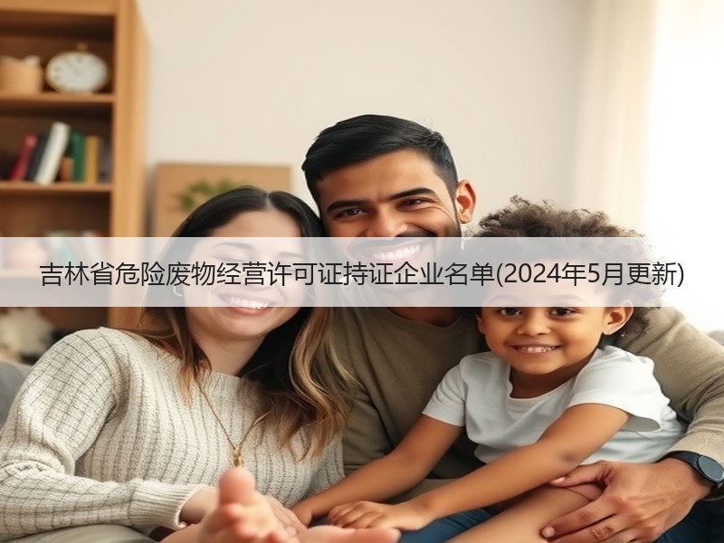 吉林省危险废物经营许可证持证企业名单(2024年5月更新)