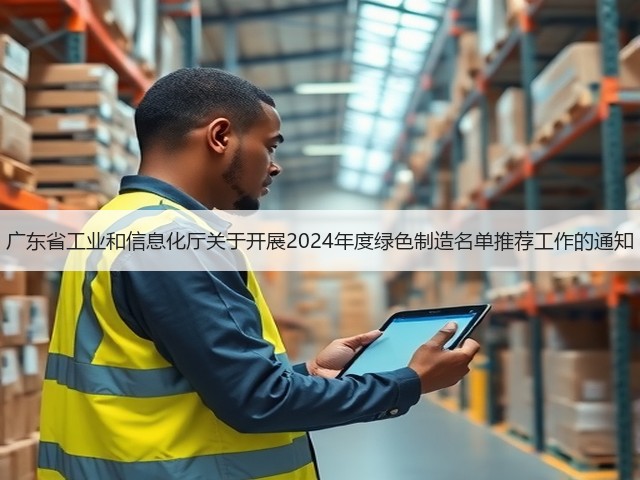 广东省工业和信息化厅关于开展2024年度绿色制造名单推荐工作的通知(图3) 广东省工业和信息化厅关于开展2024年度绿色制造名单推荐工作的通知(图3)