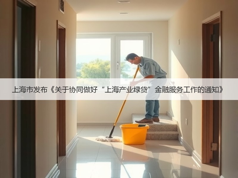 上海市发布《关于协同做好“上海产业绿贷”金融服务工作的通知》