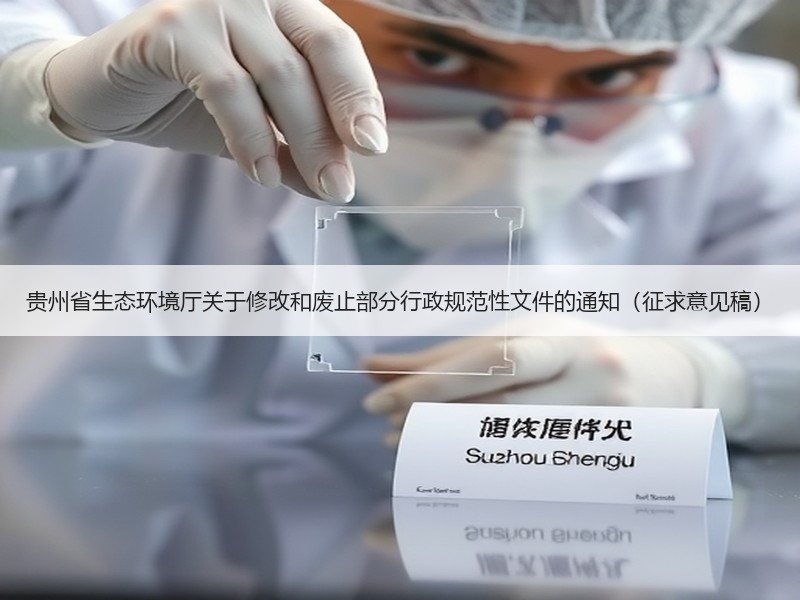 贵州省生态环境厅关于修改和废止部分行政规范性文件的通知(征求意见稿) 贵州省生态环境厅关于修改和废止部分行政规范性文件的通知(征求意见稿)