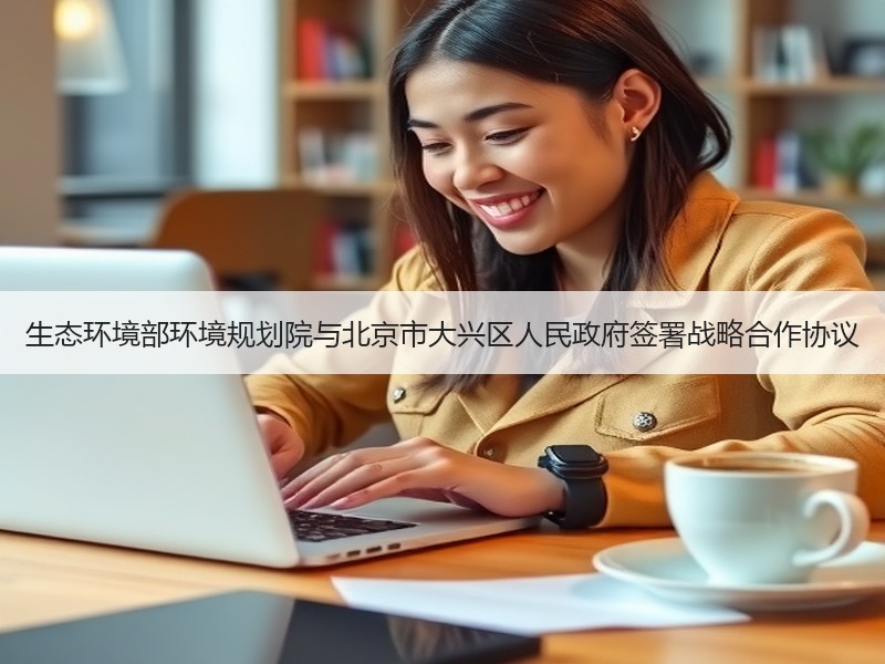 生态环境部环境规划院与北京市大兴区人民政府签署战略合作协议 生态环境部环境规划院与北京市大兴区人民政府签署战略合作协议