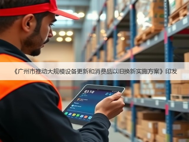 《广州市推动大规模设备更新和消费品以旧换新实施方案》印发(图3) 《广州市推动大规模设备更新和消费品以旧换新实施方案》印发(图3)