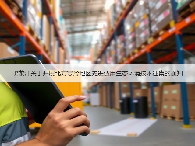 黑龙江关于开展北方寒冷地区先进适用生态环境技术征集的通知(图1) 黑龙江关于开展北方寒冷地区先进适用生态环境技术征集的通知(图1)