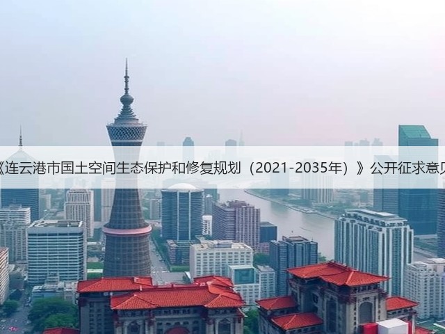 《连云港市国土空间生态保护和修复规划(2021-2035年)》公开征求意见(图1) 《连云港市国土空间生态保护和修复规划(2021-2035年)》公开征求意见(图1)