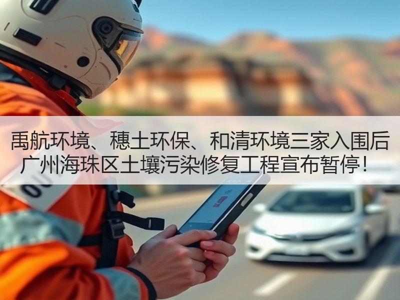 禹航环境、穗土环保、和清环境三家入围后 广州海珠区土壤污染修复工程宣布暂停! 禹航环境、穗土环保、和清环境三家入围后 广州海珠区土壤污染修复工程宣布暂停!