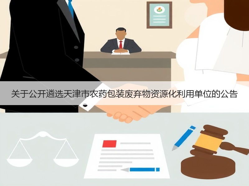 关于公开遴选天津市农药包装废弃物资源化利用单位的公告