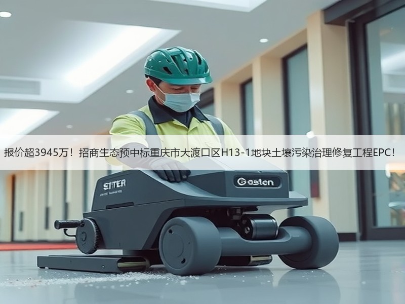 报价超3945万!招商生态预中标重庆市大渡口区H13-1地块土壤污染治理修复工程EPC! 报价超3945万!招商生态预中标重庆市大渡口区H13-1地块土壤污染治理修复工程EPC!