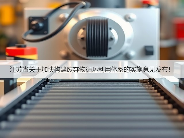 江苏省关于加快构建废弃物循环利用体系的实施意见发布！(图3)